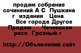 продам собрание сочинений А.С. Пушкина 1938г. издания › Цена ­ 30 000 - Все города Другое » Продам   . Чеченская респ.,Грозный г.